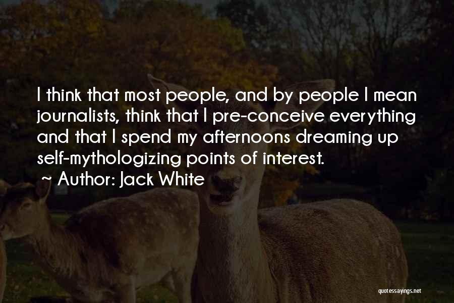 Jack White Quotes: I Think That Most People, And By People I Mean Journalists, Think That I Pre-conceive Everything And That I Spend