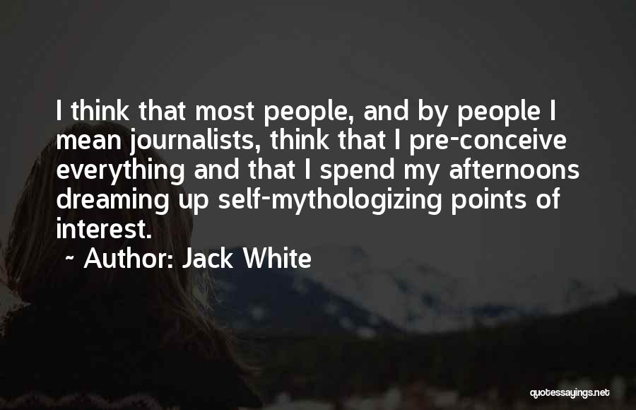 Jack White Quotes: I Think That Most People, And By People I Mean Journalists, Think That I Pre-conceive Everything And That I Spend
