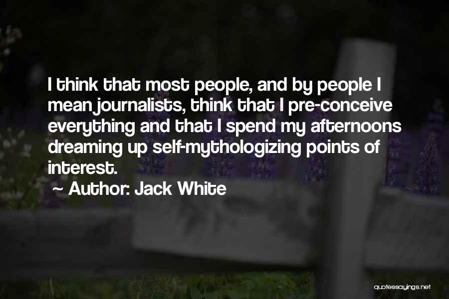Jack White Quotes: I Think That Most People, And By People I Mean Journalists, Think That I Pre-conceive Everything And That I Spend