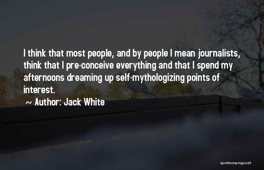 Jack White Quotes: I Think That Most People, And By People I Mean Journalists, Think That I Pre-conceive Everything And That I Spend
