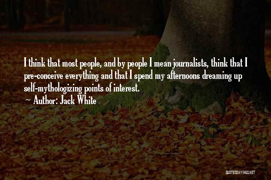 Jack White Quotes: I Think That Most People, And By People I Mean Journalists, Think That I Pre-conceive Everything And That I Spend