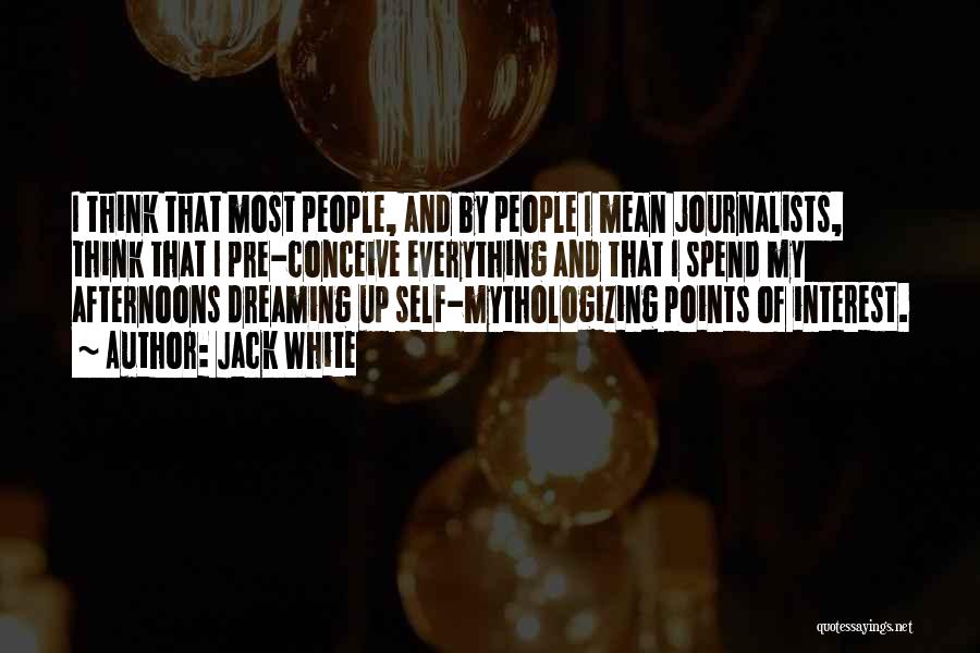Jack White Quotes: I Think That Most People, And By People I Mean Journalists, Think That I Pre-conceive Everything And That I Spend