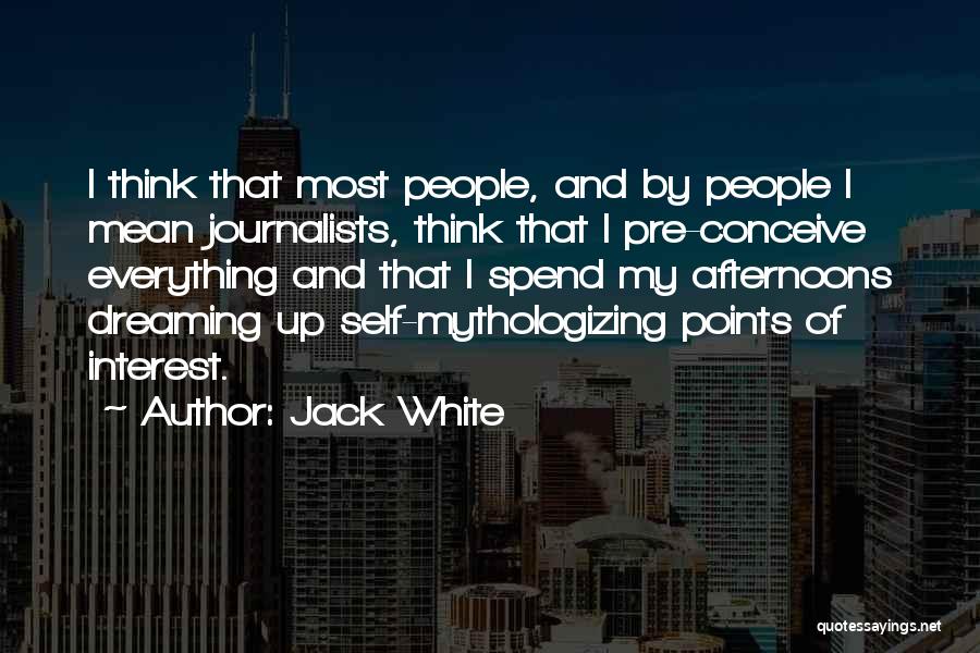 Jack White Quotes: I Think That Most People, And By People I Mean Journalists, Think That I Pre-conceive Everything And That I Spend