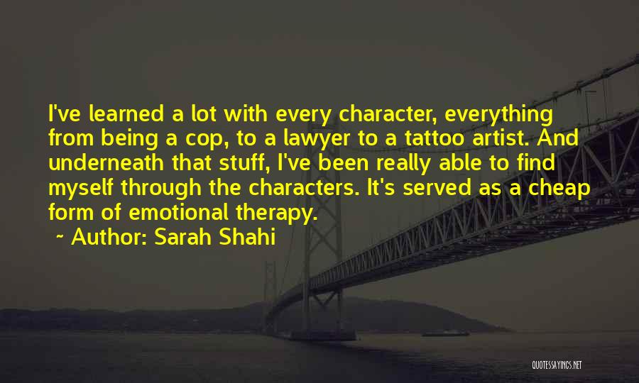 Sarah Shahi Quotes: I've Learned A Lot With Every Character, Everything From Being A Cop, To A Lawyer To A Tattoo Artist. And