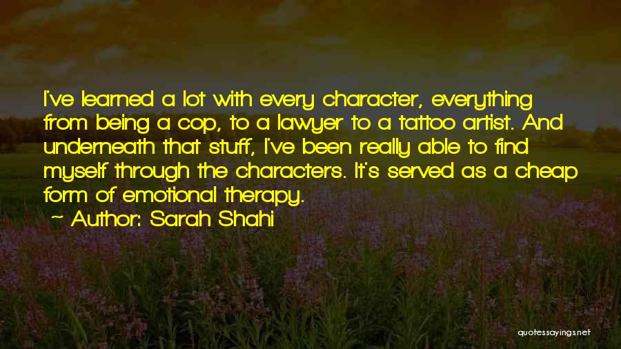 Sarah Shahi Quotes: I've Learned A Lot With Every Character, Everything From Being A Cop, To A Lawyer To A Tattoo Artist. And