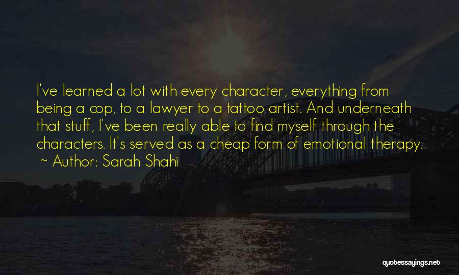 Sarah Shahi Quotes: I've Learned A Lot With Every Character, Everything From Being A Cop, To A Lawyer To A Tattoo Artist. And