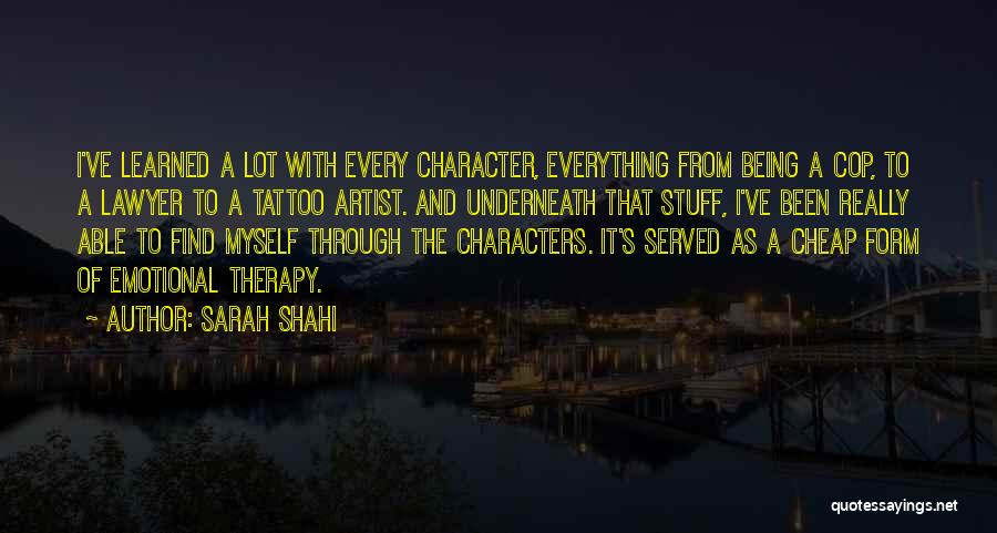 Sarah Shahi Quotes: I've Learned A Lot With Every Character, Everything From Being A Cop, To A Lawyer To A Tattoo Artist. And
