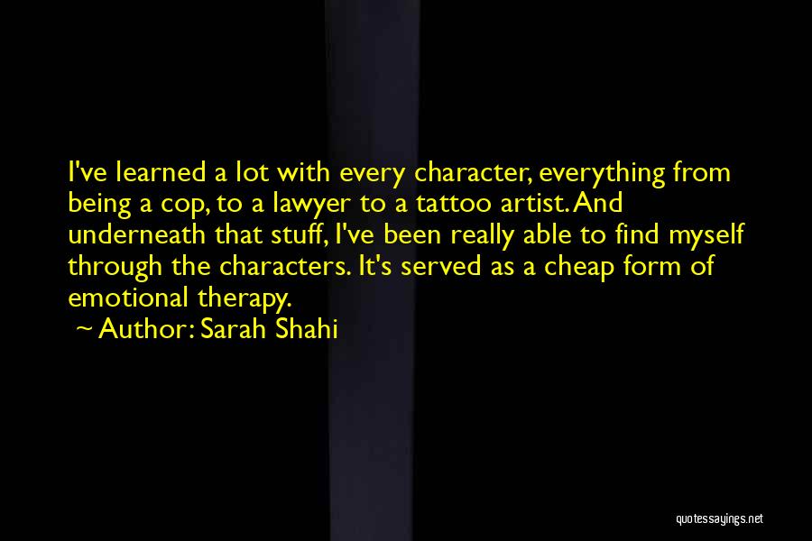 Sarah Shahi Quotes: I've Learned A Lot With Every Character, Everything From Being A Cop, To A Lawyer To A Tattoo Artist. And