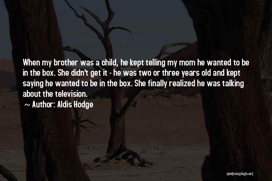 Aldis Hodge Quotes: When My Brother Was A Child, He Kept Telling My Mom He Wanted To Be In The Box. She Didn't