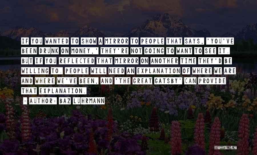 Baz Luhrmann Quotes: If You Wanted To Show A Mirror To People That Says, 'you've Been Drunk On Money,' They're Not Going To