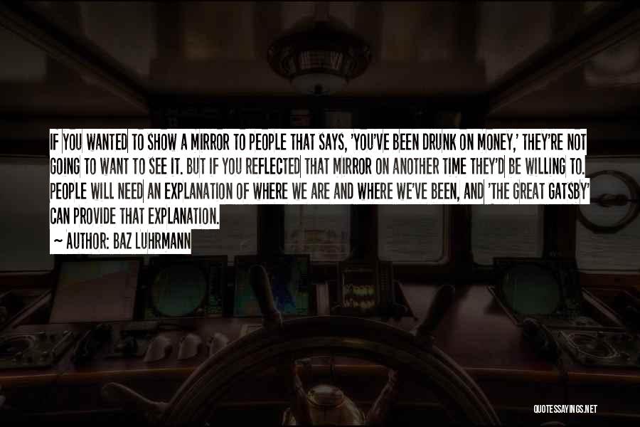 Baz Luhrmann Quotes: If You Wanted To Show A Mirror To People That Says, 'you've Been Drunk On Money,' They're Not Going To