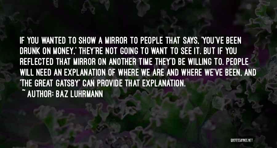 Baz Luhrmann Quotes: If You Wanted To Show A Mirror To People That Says, 'you've Been Drunk On Money,' They're Not Going To