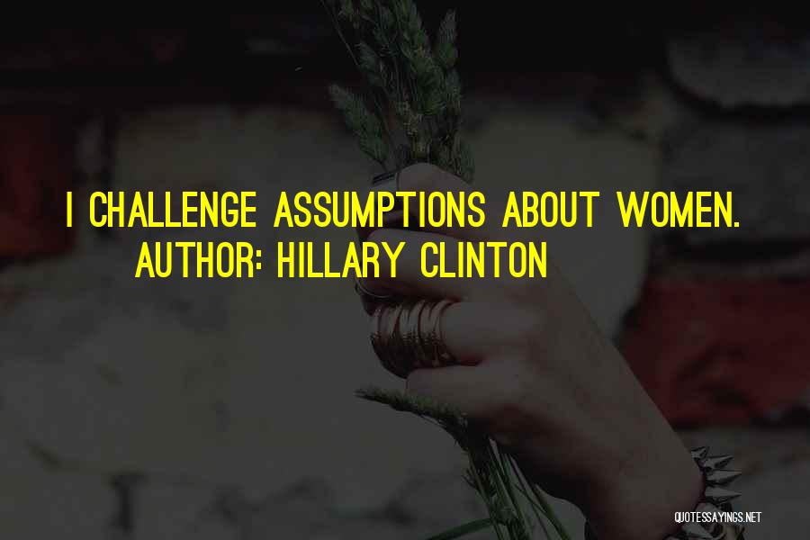 Hillary Clinton Quotes: I Challenge Assumptions About Women.