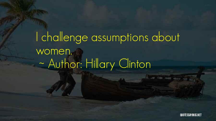 Hillary Clinton Quotes: I Challenge Assumptions About Women.