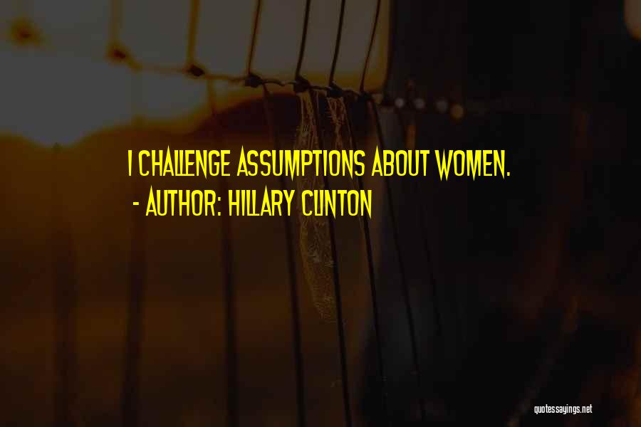 Hillary Clinton Quotes: I Challenge Assumptions About Women.