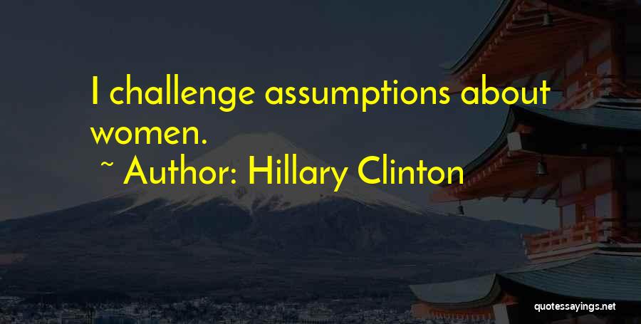 Hillary Clinton Quotes: I Challenge Assumptions About Women.