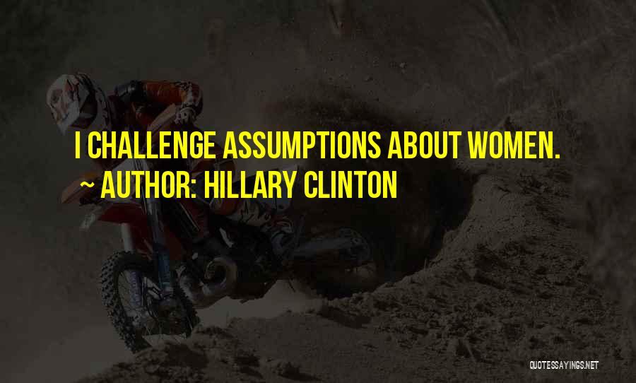 Hillary Clinton Quotes: I Challenge Assumptions About Women.