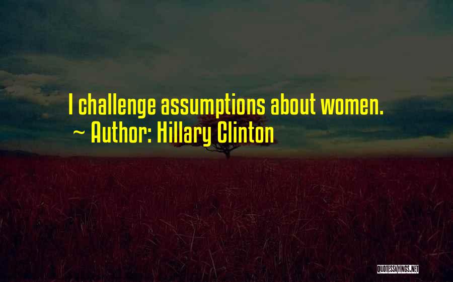 Hillary Clinton Quotes: I Challenge Assumptions About Women.