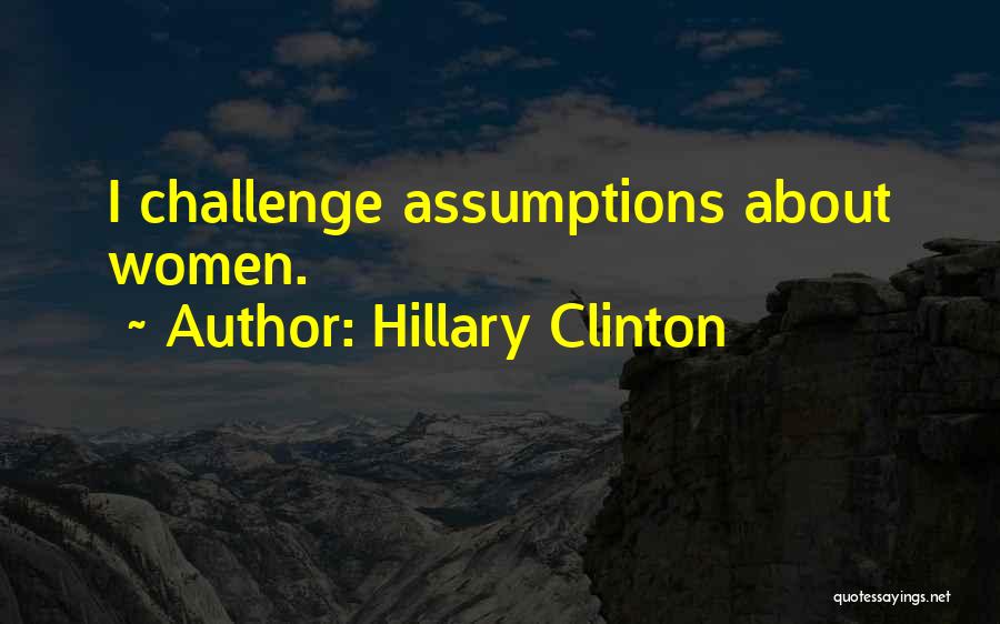 Hillary Clinton Quotes: I Challenge Assumptions About Women.