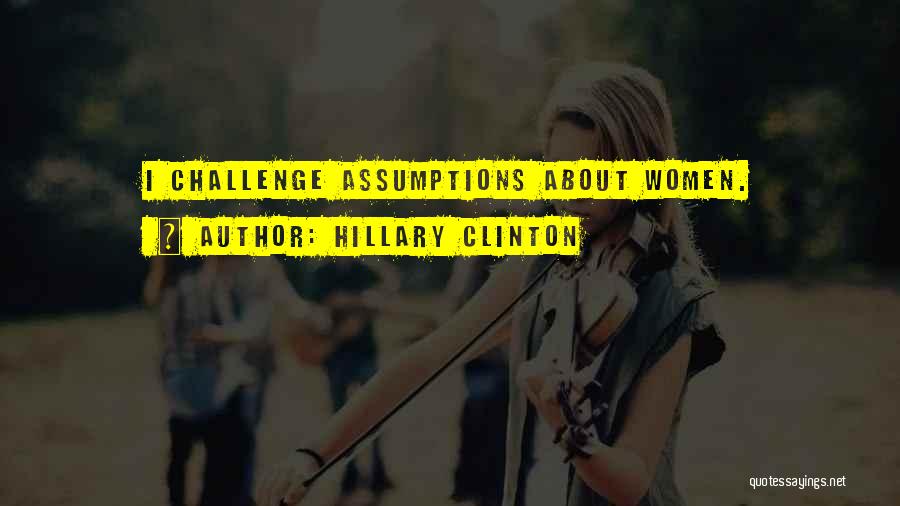 Hillary Clinton Quotes: I Challenge Assumptions About Women.