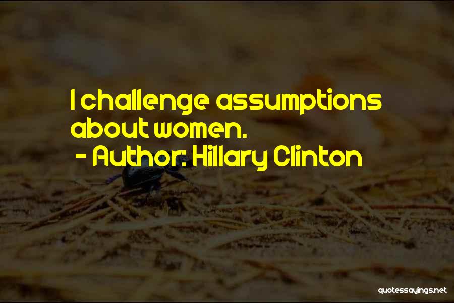 Hillary Clinton Quotes: I Challenge Assumptions About Women.