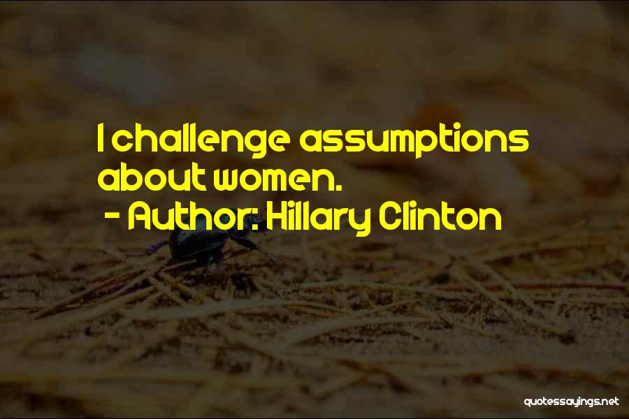 Hillary Clinton Quotes: I Challenge Assumptions About Women.