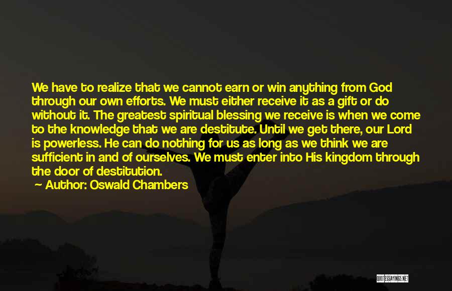 Oswald Chambers Quotes: We Have To Realize That We Cannot Earn Or Win Anything From God Through Our Own Efforts. We Must Either