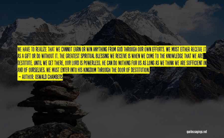 Oswald Chambers Quotes: We Have To Realize That We Cannot Earn Or Win Anything From God Through Our Own Efforts. We Must Either