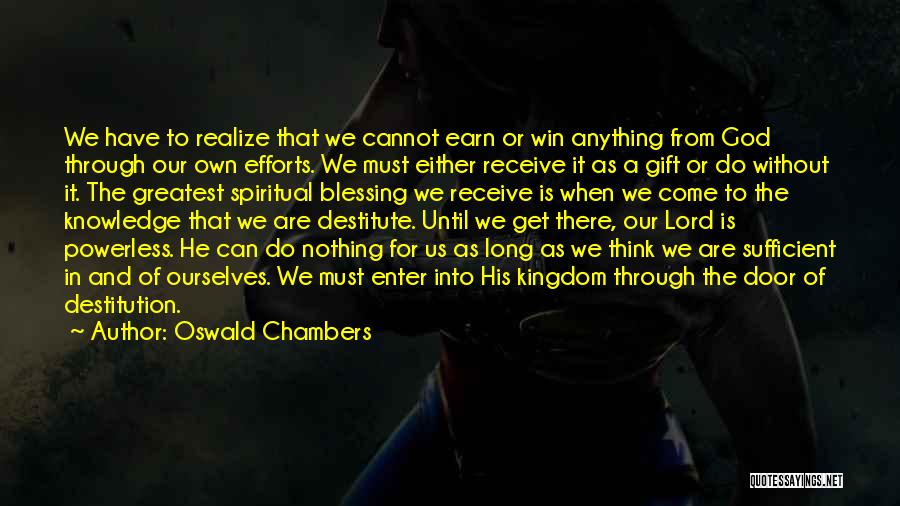 Oswald Chambers Quotes: We Have To Realize That We Cannot Earn Or Win Anything From God Through Our Own Efforts. We Must Either