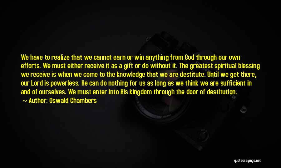 Oswald Chambers Quotes: We Have To Realize That We Cannot Earn Or Win Anything From God Through Our Own Efforts. We Must Either