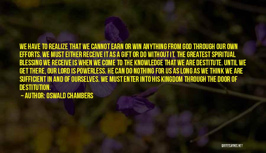 Oswald Chambers Quotes: We Have To Realize That We Cannot Earn Or Win Anything From God Through Our Own Efforts. We Must Either