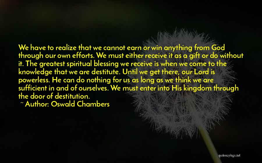 Oswald Chambers Quotes: We Have To Realize That We Cannot Earn Or Win Anything From God Through Our Own Efforts. We Must Either