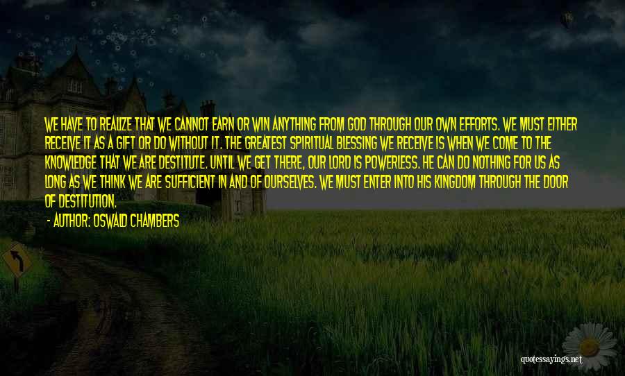 Oswald Chambers Quotes: We Have To Realize That We Cannot Earn Or Win Anything From God Through Our Own Efforts. We Must Either