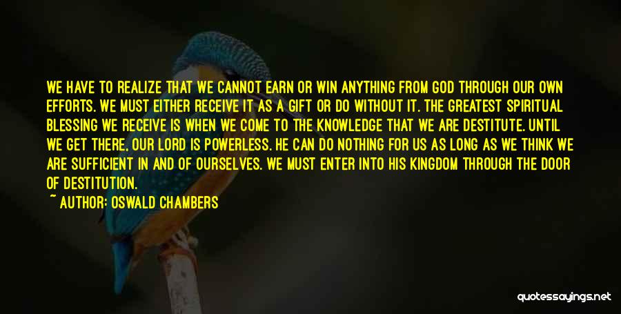 Oswald Chambers Quotes: We Have To Realize That We Cannot Earn Or Win Anything From God Through Our Own Efforts. We Must Either