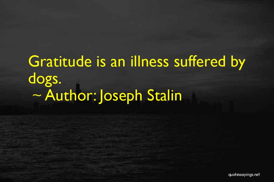 Joseph Stalin Quotes: Gratitude Is An Illness Suffered By Dogs.