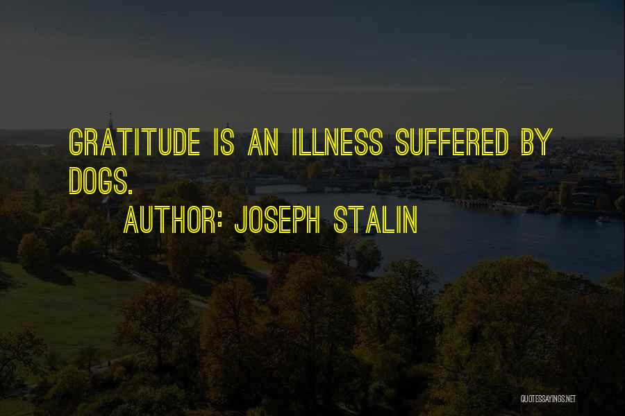 Joseph Stalin Quotes: Gratitude Is An Illness Suffered By Dogs.