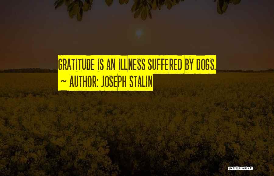 Joseph Stalin Quotes: Gratitude Is An Illness Suffered By Dogs.