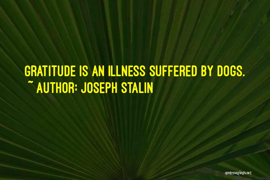 Joseph Stalin Quotes: Gratitude Is An Illness Suffered By Dogs.