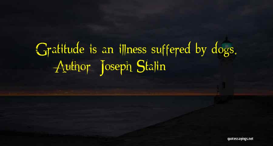 Joseph Stalin Quotes: Gratitude Is An Illness Suffered By Dogs.