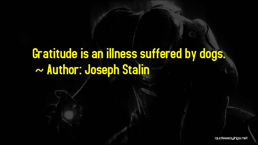 Joseph Stalin Quotes: Gratitude Is An Illness Suffered By Dogs.