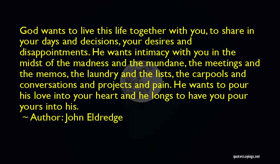 John Eldredge Quotes: God Wants To Live This Life Together With You, To Share In Your Days And Decisions, Your Desires And Disappointments.