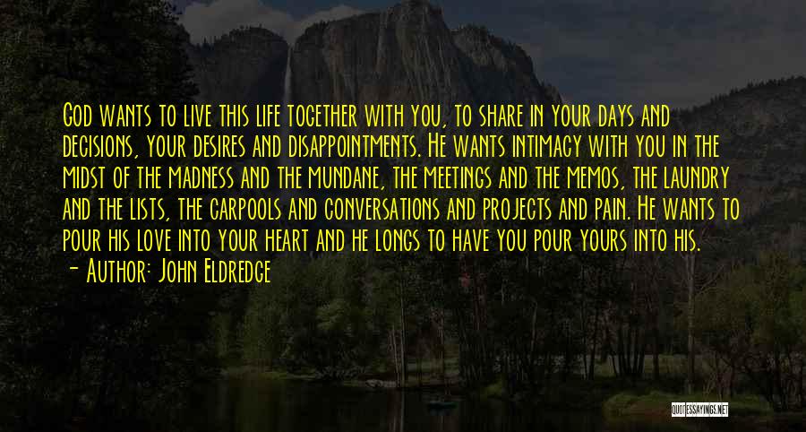 John Eldredge Quotes: God Wants To Live This Life Together With You, To Share In Your Days And Decisions, Your Desires And Disappointments.