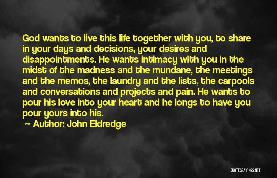 John Eldredge Quotes: God Wants To Live This Life Together With You, To Share In Your Days And Decisions, Your Desires And Disappointments.