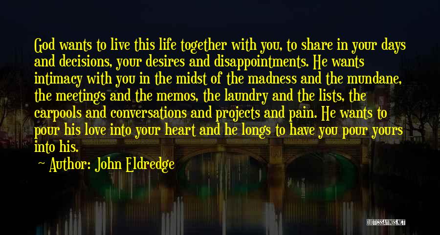 John Eldredge Quotes: God Wants To Live This Life Together With You, To Share In Your Days And Decisions, Your Desires And Disappointments.