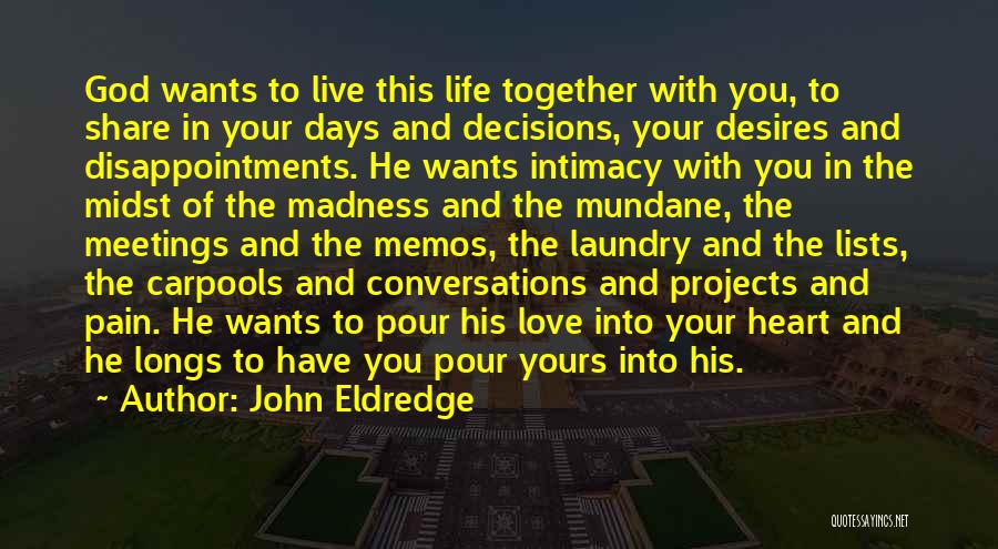John Eldredge Quotes: God Wants To Live This Life Together With You, To Share In Your Days And Decisions, Your Desires And Disappointments.
