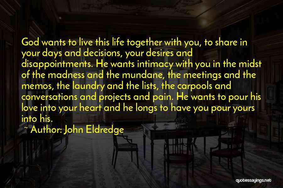 John Eldredge Quotes: God Wants To Live This Life Together With You, To Share In Your Days And Decisions, Your Desires And Disappointments.