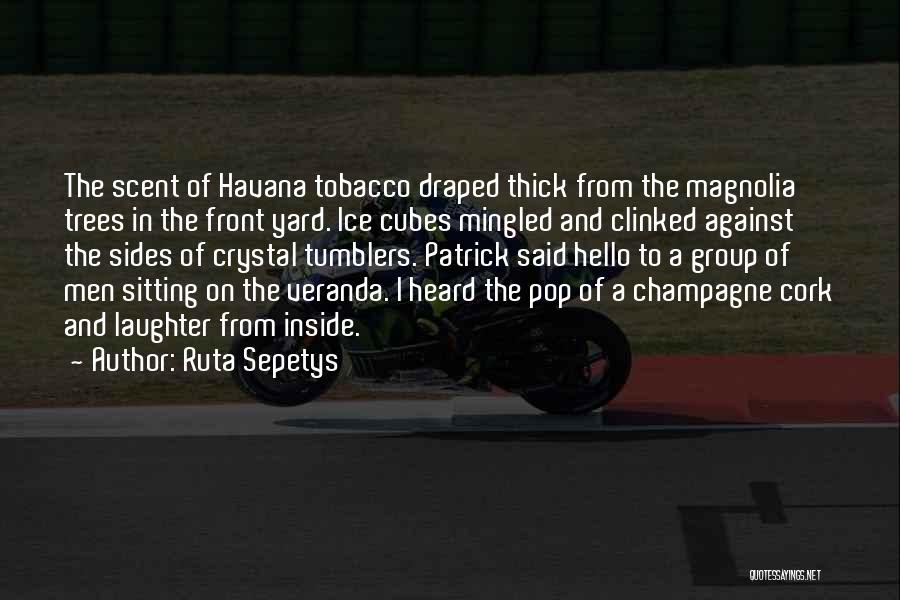 Ruta Sepetys Quotes: The Scent Of Havana Tobacco Draped Thick From The Magnolia Trees In The Front Yard. Ice Cubes Mingled And Clinked