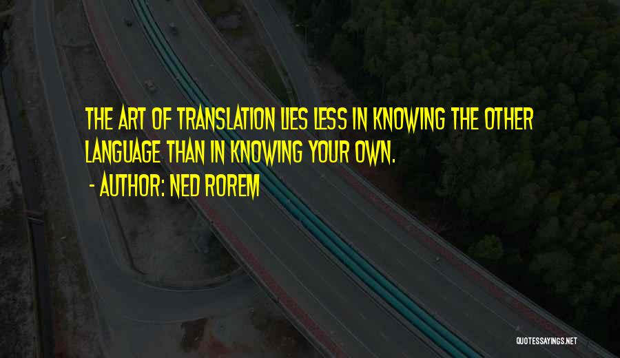 Ned Rorem Quotes: The Art Of Translation Lies Less In Knowing The Other Language Than In Knowing Your Own.