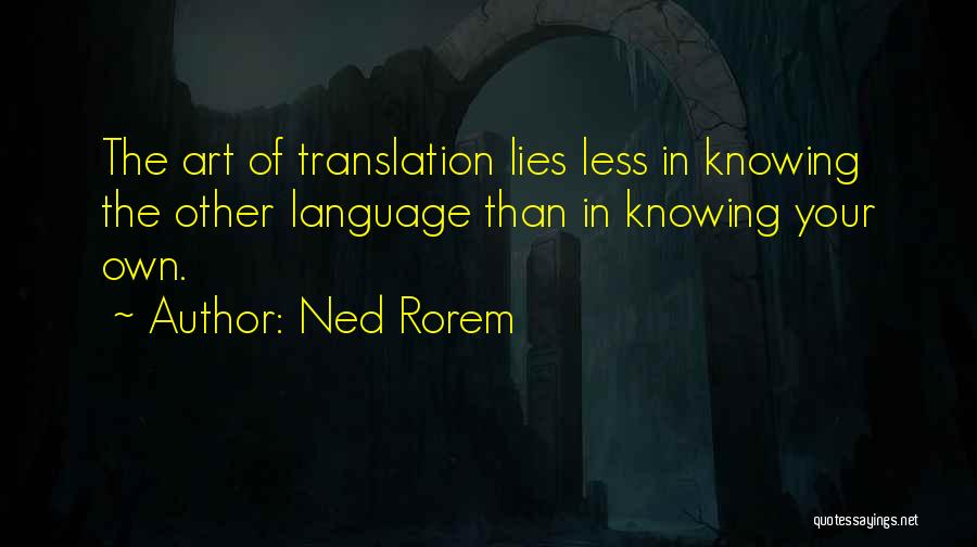 Ned Rorem Quotes: The Art Of Translation Lies Less In Knowing The Other Language Than In Knowing Your Own.
