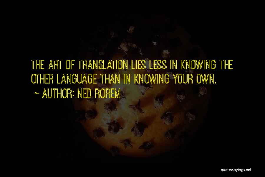 Ned Rorem Quotes: The Art Of Translation Lies Less In Knowing The Other Language Than In Knowing Your Own.